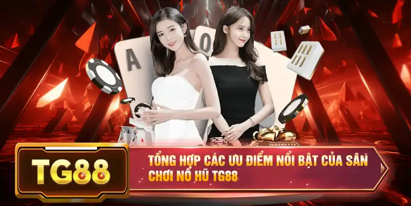 Tổng hợp các ưu điểm nổi bật của sân chơi nổ hũ TG88
